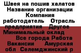 Швея на пошив халатов › Название организации ­ Компания-работодатель › Отрасль предприятия ­ Другое › Минимальный оклад ­ 20 000 - Все города Работа » Вакансии   . Амурская обл.,Селемджинский р-н